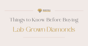 Things to Know Before Buying Lab Grown Diamonds